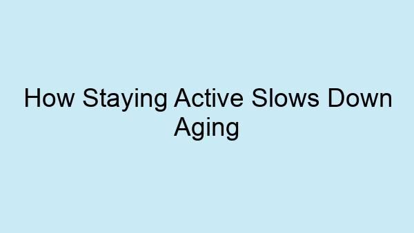 How Staying Active Slows Down Aging